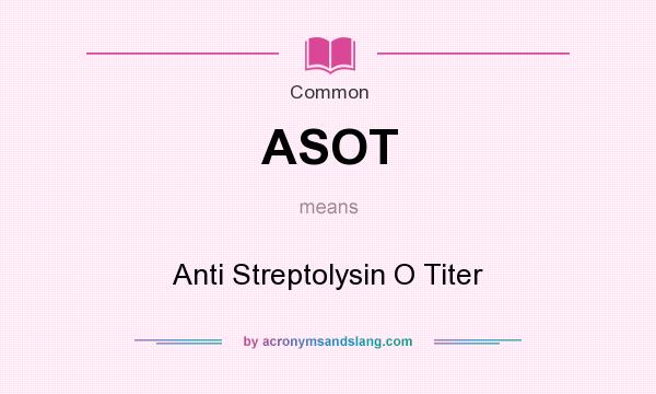 What does ASOT mean? It stands for Anti Streptolysin O Titer