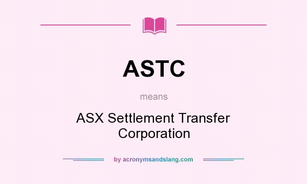 What does ASTC mean? It stands for ASX Settlement Transfer Corporation