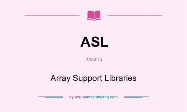 What does ASL mean? It stands for Array Support Libraries