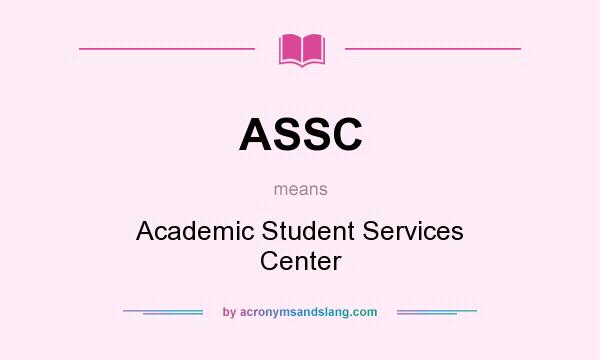 What does ASSC mean? It stands for Academic Student Services Center
