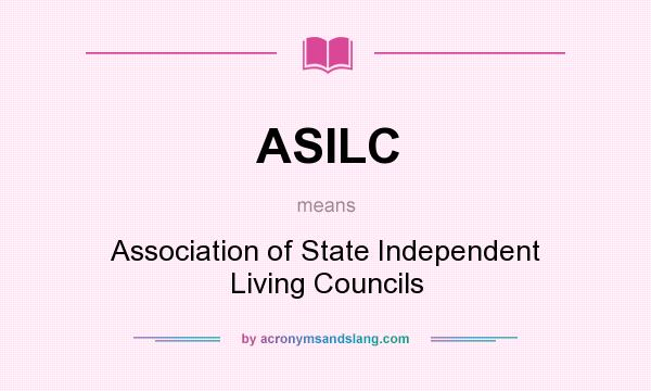 What does ASILC mean? It stands for Association of State Independent Living Councils