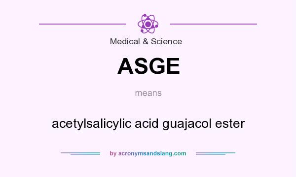 What does ASGE mean? It stands for acetylsalicylic acid guajacol ester