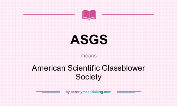 What does ASGS mean? It stands for American Scientific Glassblower Society