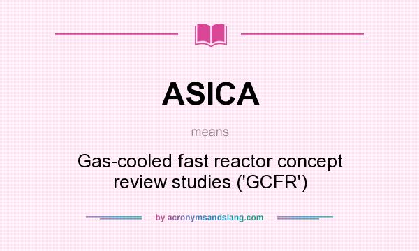 What does ASICA mean? It stands for Gas-cooled fast reactor concept review studies (`GCFR`)