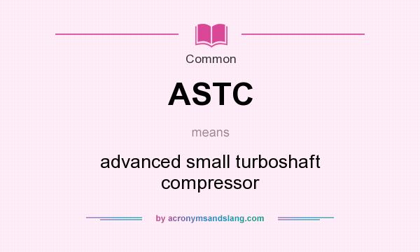 What does ASTC mean? It stands for advanced small turboshaft compressor