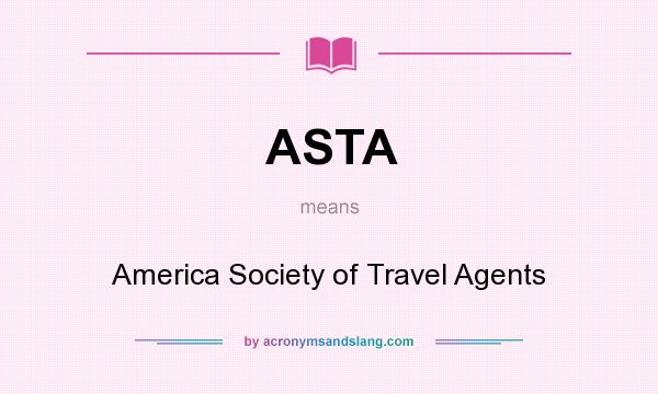 What does ASTA mean? It stands for America Society of Travel Agents
