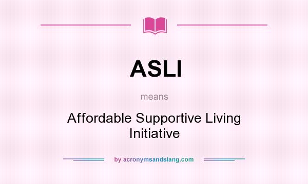 What does ASLI mean? It stands for Affordable Supportive Living Initiative