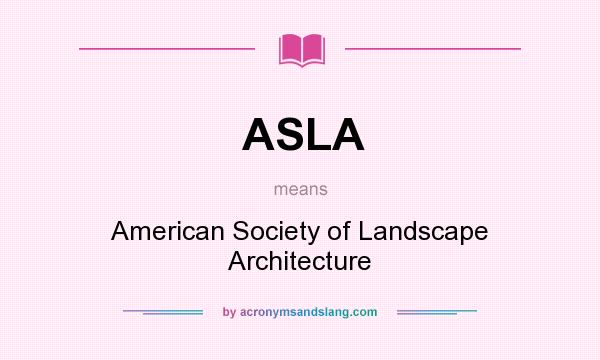 What does ASLA mean? It stands for American Society of Landscape Architecture