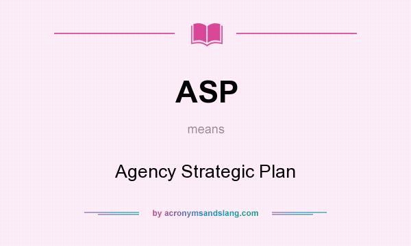 What does ASP mean? It stands for Agency Strategic Plan