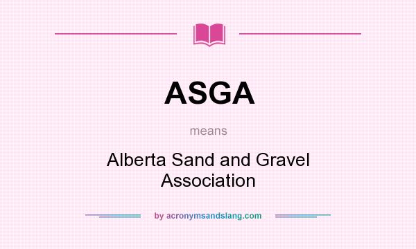 What does ASGA mean? It stands for Alberta Sand and Gravel Association