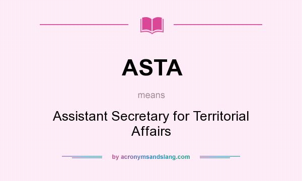 What does ASTA mean? It stands for Assistant Secretary for Territorial Affairs