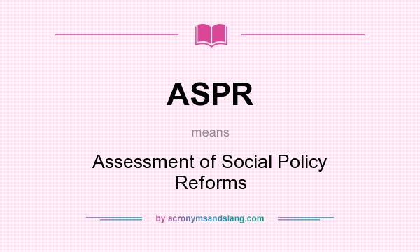 What does ASPR mean? It stands for Assessment of Social Policy Reforms