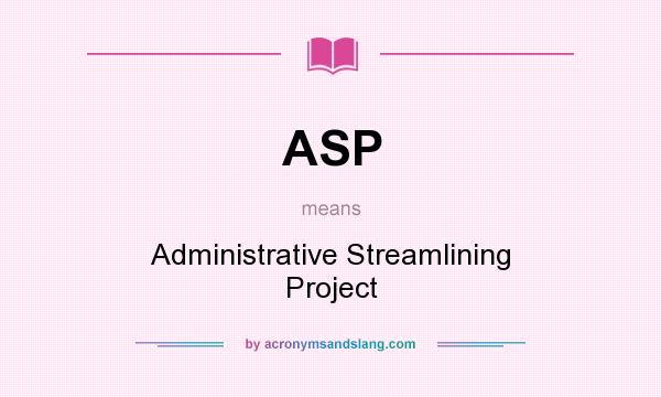 What does ASP mean? It stands for Administrative Streamlining Project