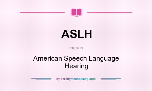 What does ASLH mean? It stands for American Speech Language Hearing