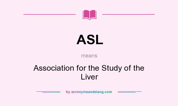 What does ASL mean? It stands for Association for the Study of the Liver