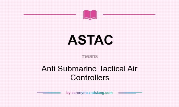 What does ASTAC mean? It stands for Anti Submarine Tactical Air Controllers