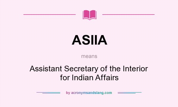 What does ASIIA mean? It stands for Assistant Secretary of the Interior for Indian Affairs
