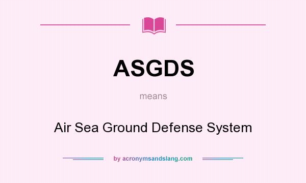What does ASGDS mean? It stands for Air Sea Ground Defense System