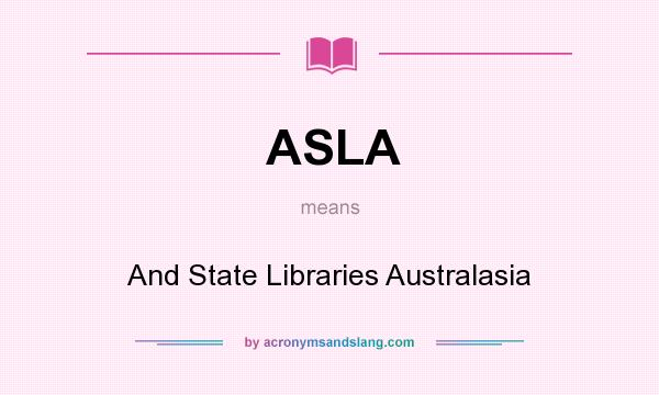 What does ASLA mean? It stands for And State Libraries Australasia