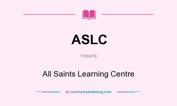 What does ASLC mean? It stands for All Saints Learning Centre