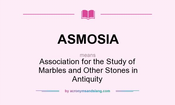 What does ASMOSIA mean? It stands for Association for the Study of Marbles and Other Stones in Antiquity