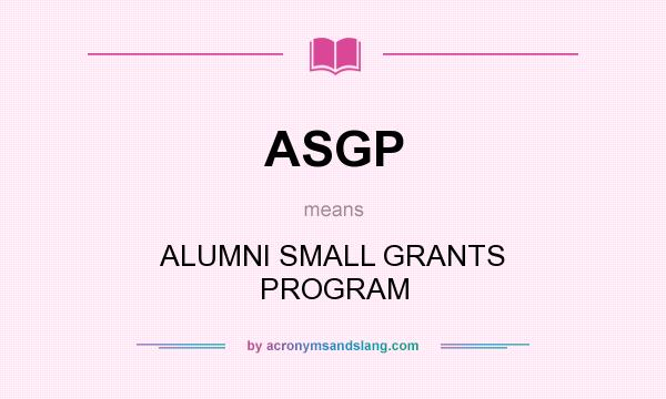 What does ASGP mean? It stands for ALUMNI SMALL GRANTS PROGRAM