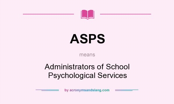 What does ASPS mean? It stands for Administrators of School Psychological Services