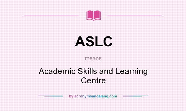 What does ASLC mean? It stands for Academic Skills and Learning Centre