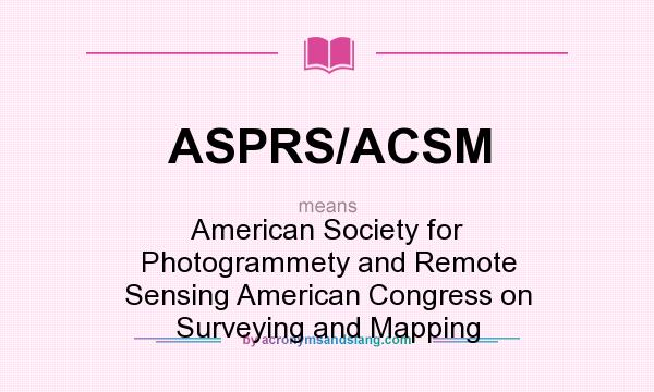 What does ASPRS/ACSM mean? It stands for American Society for Photogrammety and Remote Sensing American Congress on Surveying and Mapping