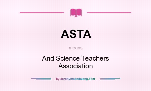 What does ASTA mean? It stands for And Science Teachers Association