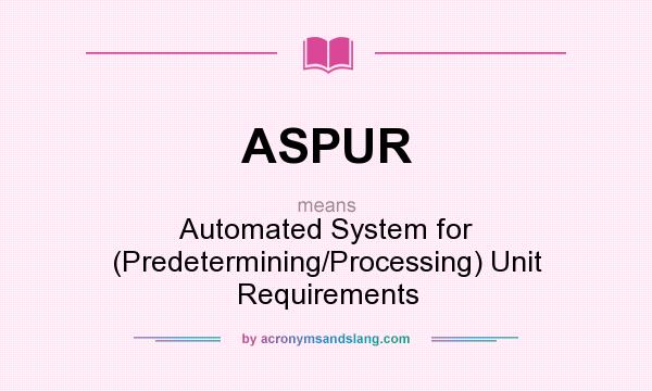 What does ASPUR mean? It stands for Automated System for (Predetermining/Processing) Unit Requirements