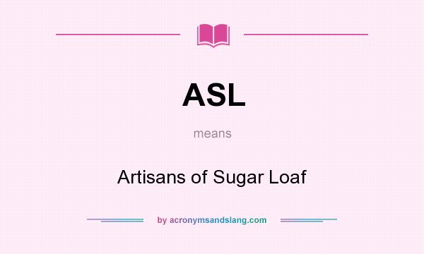 What does ASL mean? It stands for Artisans of Sugar Loaf