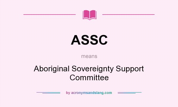 What does ASSC mean? It stands for Aboriginal Sovereignty Support Committee