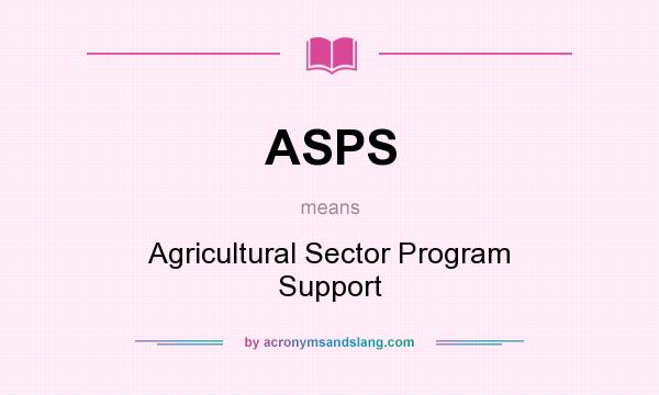 What does ASPS mean? It stands for Agricultural Sector Program Support