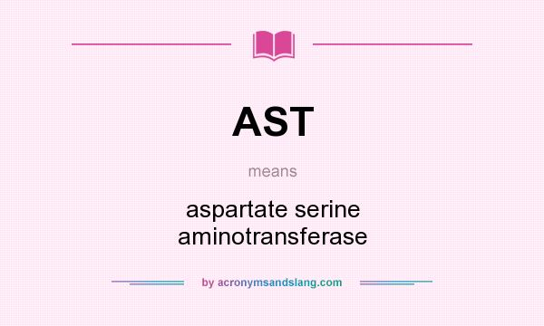 What does AST mean? It stands for aspartate serine aminotransferase