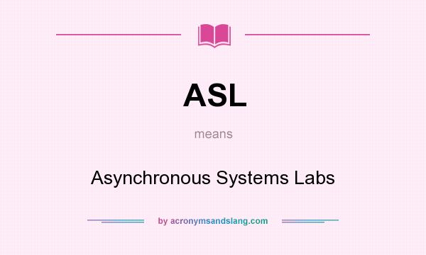 What does ASL mean? It stands for Asynchronous Systems Labs