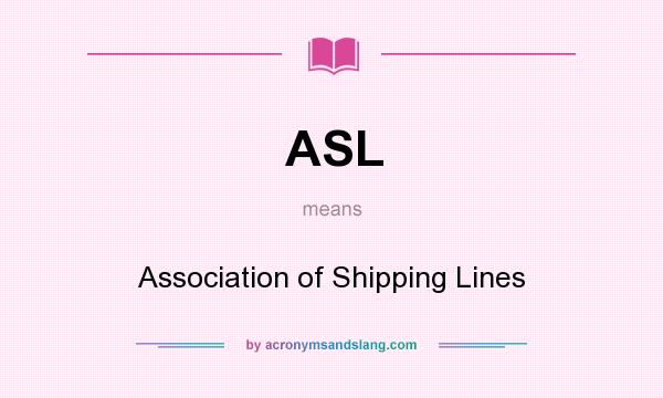 What does ASL mean? It stands for Association of Shipping Lines