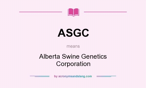 What does ASGC mean? It stands for Alberta Swine Genetics Corporation