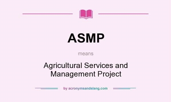What does ASMP mean? It stands for Agricultural Services and Management Project