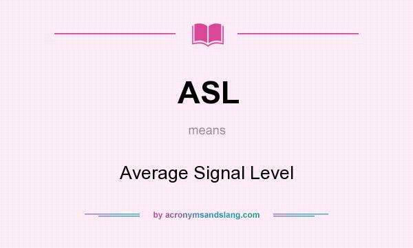 What does ASL mean? It stands for Average Signal Level