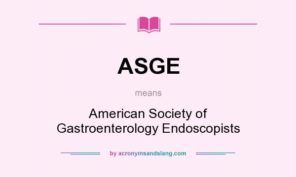 What does ASGE mean? It stands for American Society of Gastroenterology Endoscopists