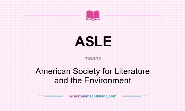 What does ASLE mean? It stands for American Society for Literature and the Environment