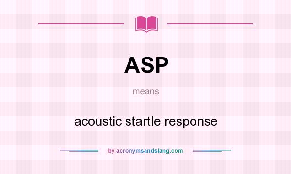 What does ASP mean? It stands for acoustic startle response