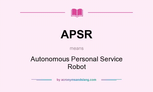 What does APSR mean? It stands for Autonomous Personal Service Robot
