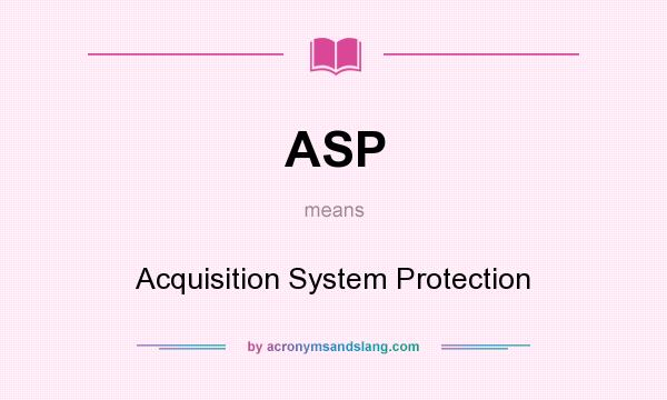 What does ASP mean? It stands for Acquisition System Protection