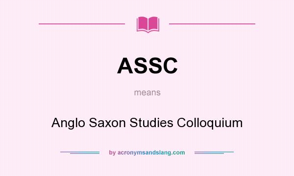 What does ASSC mean? It stands for Anglo Saxon Studies Colloquium
