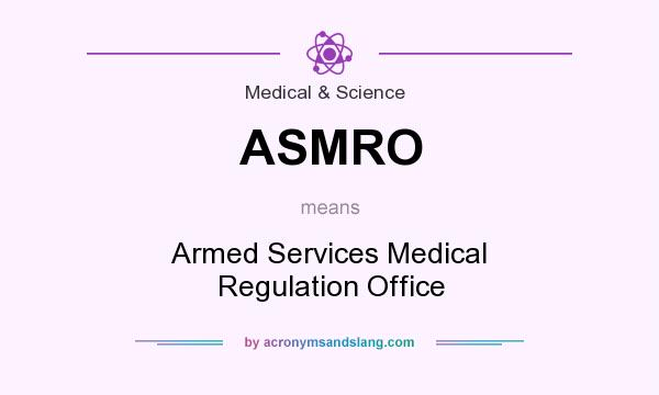 What does ASMRO mean? It stands for Armed Services Medical Regulation Office