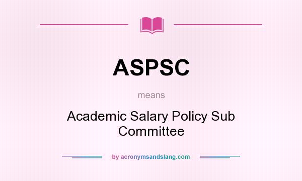 What does ASPSC mean? It stands for Academic Salary Policy Sub Committee