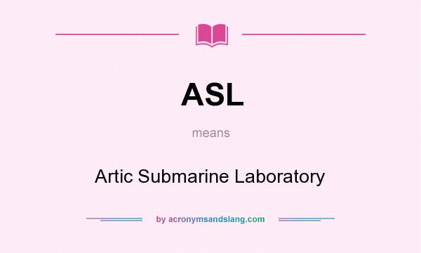 What does ASL mean? It stands for Artic Submarine Laboratory