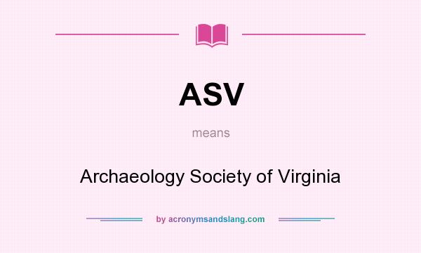 What does ASV mean? It stands for Archaeology Society of Virginia